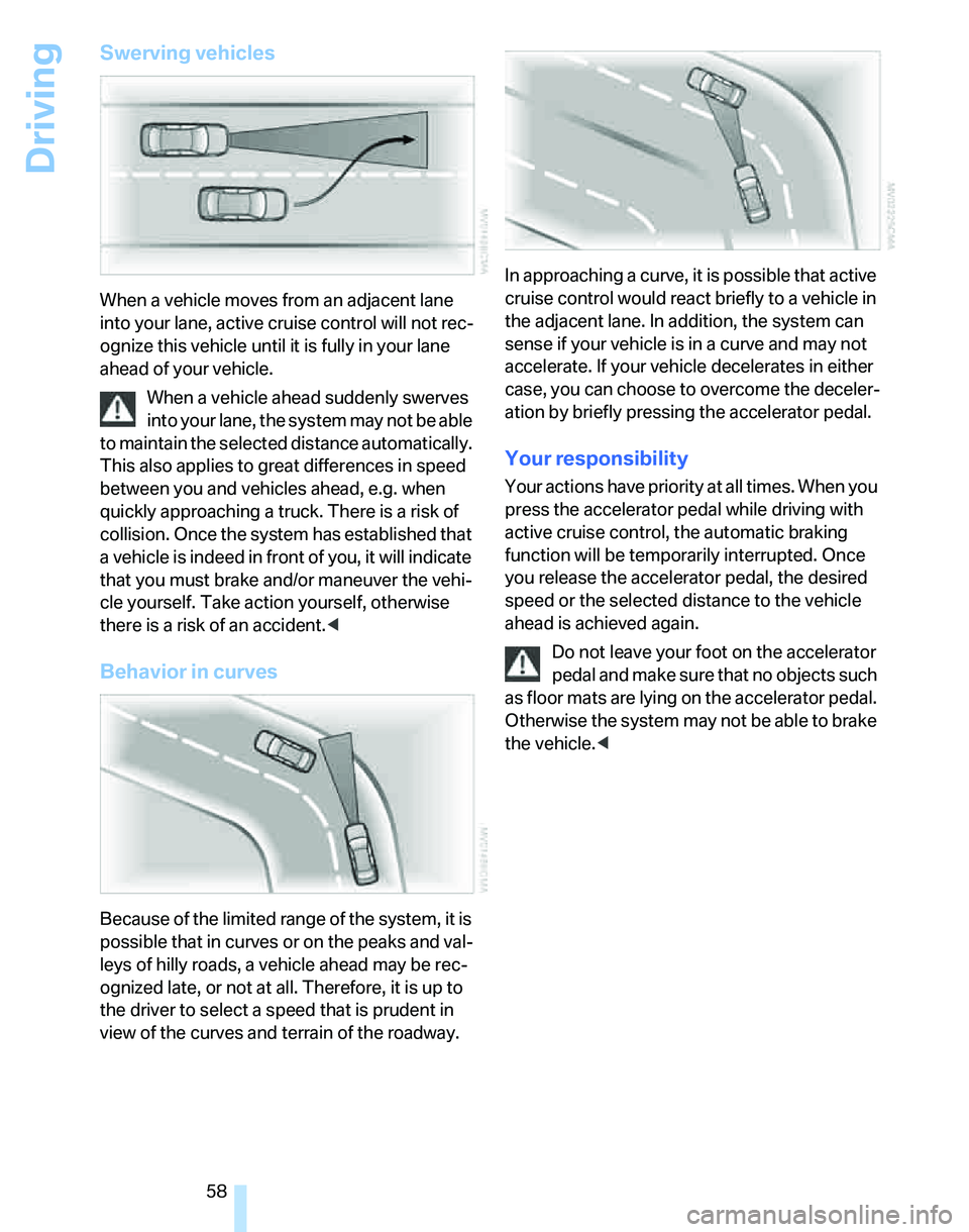 BMW 325XI 2005 Owners Manual Driving
58
Swerving vehicles
When a vehicle moves from an adjacent lane
into your lane, active cruise control will not rec-
ognize this vehicle until it is fully in your lane
ahead of your vehicle.
BMW 325XI 2005 Owners Manual Driving
58
Swerving vehicles
When a vehicle moves from an adjacent lane
into your lane, active cruise control will not rec-
ognize this vehicle until it is fully in your lane
ahead of your vehicle.