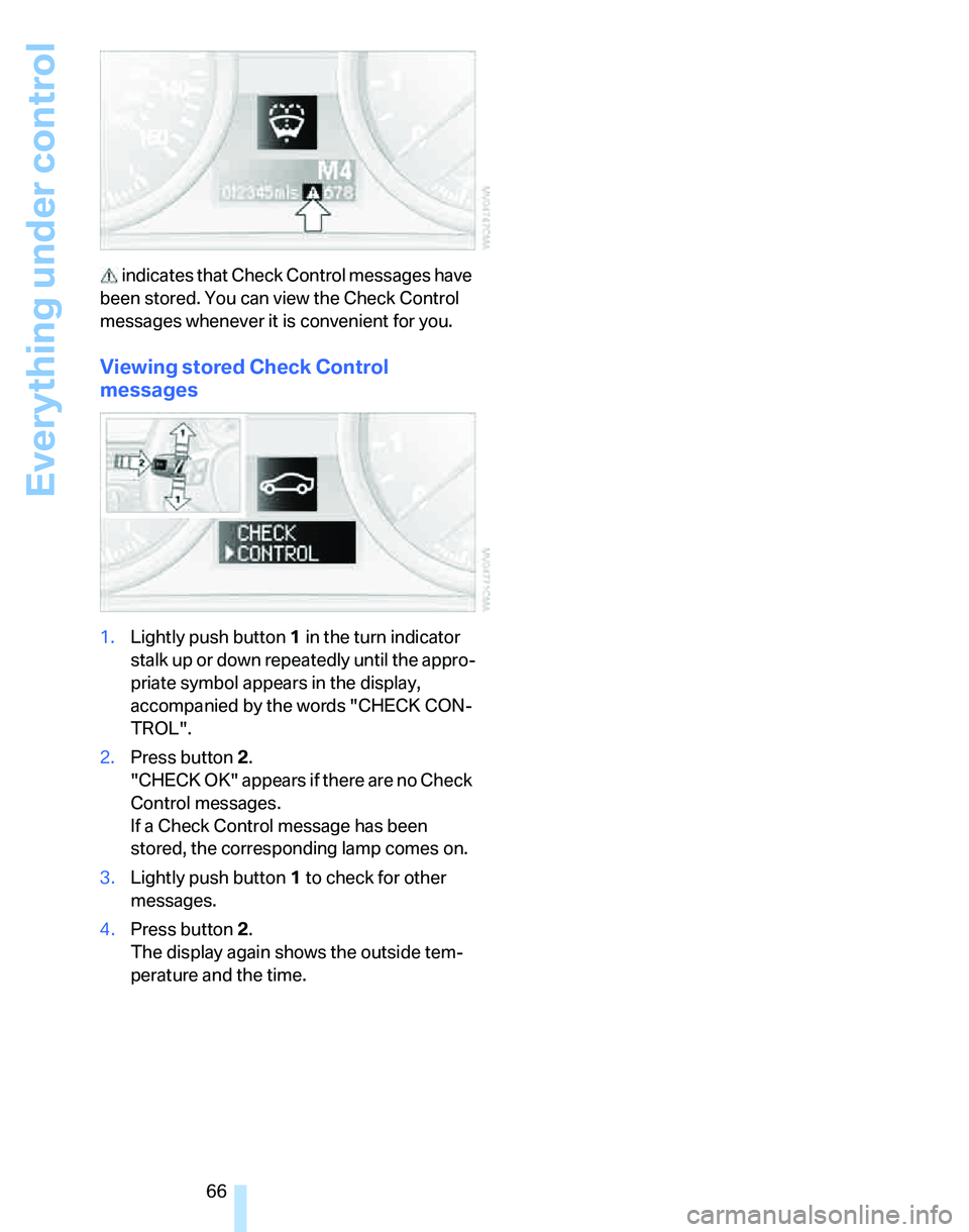 BMW 325XI 2005  Owners Manual Everything under control
66  indicates that Check Control messages have 
been stored. You can view the Check Control 
messages whenever it is convenient for you.
Viewing stored Check Control 
messages