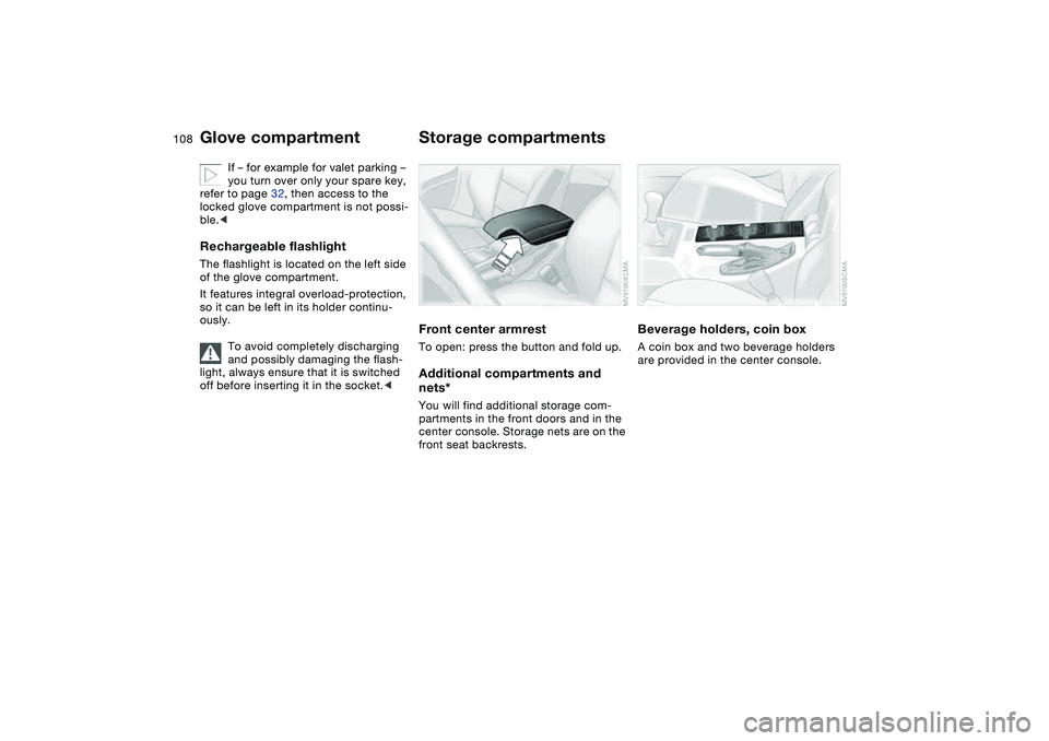 BMW 325XI 2004  Owners Manual 108
If – for example for valet parking – 
you turn over only your spare key, 
refer to page 32, then access to the 
locked glove compartment is not possi-
ble.<
Rechargeable flashlightThe flashlig