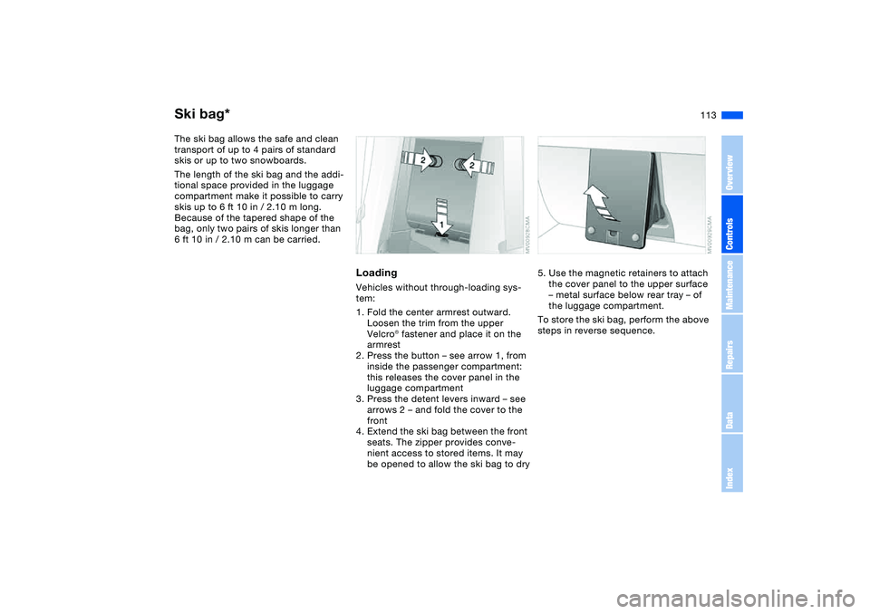 BMW 325XI 2004 Owners Manual 113
Ski bag*The ski bag allows the safe and clean
transport of up to 4 pairs of standard
skis or up to two snowboards.
The length of the ski bag and the addi-
tional space provided in the luggage
c BMW 325XI 2004 Owners Manual 113
Ski bag*The ski bag allows the safe and clean
transport of up to 4 pairs of standard
skis or up to two snowboards.
The length of the ski bag and the addi-
tional space provided in the luggage
c