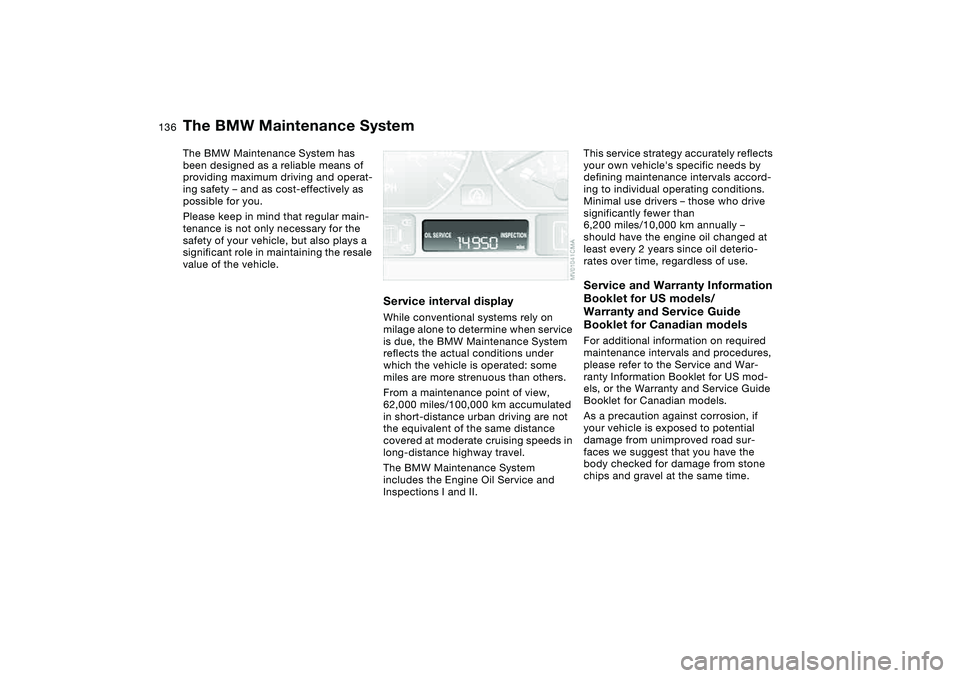 BMW 325XI 2004 Owners Manual 136Maintenance
The BMW Maintenance SystemThe BMW Maintenance System has
been designed as a reliable means of
providing maximum driving and operat-
ing safety – and as cost-effectively as
possible BMW 325XI 2004 Owners Manual 136Maintenance
The BMW Maintenance SystemThe BMW Maintenance System has
been designed as a reliable means of
providing maximum driving and operat-
ing safety – and as cost-effectively as
possible