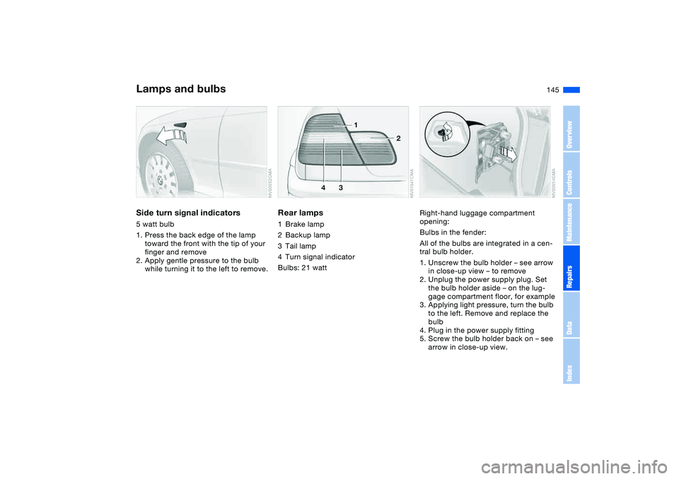 BMW 325XI 2004  Owners Manual 145
Side turn signal indicators5 watt bulb
1. Press the back edge of the lamp 
toward the front with the tip of your 
finger and remove
2. Apply gentle pressure to the bulb 
while turning it to the le
