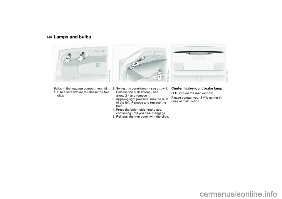 BMW 325XI 2004  Owners Manual 146
Bulbs in the luggage compartment lid:
1. Use a screwdriver to release the two 
clips
2. Swing trim panel down – see arrow 1. 
Release the bulb holder – see 
arrow 2 – and remove it
3. Applyi