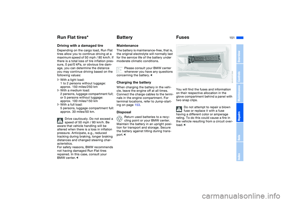 BMW 325XI 2004 Owners Manual 151
Driving with a damaged tireDepending on the cargo load, Run Flat
tires allow you to continue driving at a
maximum speed of 50 mph / 80 km/h. If
there is a total loss of tire inflation pres-
BMW 325XI 2004 Owners Manual 151
Driving with a damaged tireDepending on the cargo load, Run Flat
tires allow you to continue driving at a
maximum speed of 50 mph / 80 km/h. If
there is a total loss of tire inflation pres-