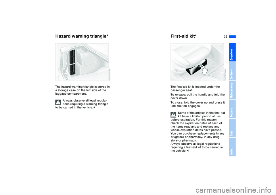 BMW 325XI 2004  Owners Manual 23
Hazard warning triangle*The hazard warning triangle is stored in 
a storage case on the left side of the 
luggage compartment.
Always observe all legal regula-
tions requiring a warning triangle 
t