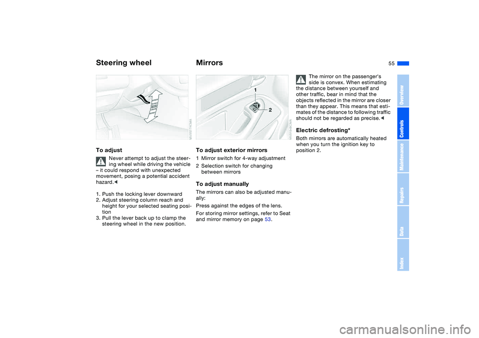 BMW 325XI 2004  Owners Manual 55
Steering wheelTo adjust
Never attempt to adjust the steer-
ing wheel while driving the vehicle 
– it could respond with unexpected 
movement, posing a potential accident 
hazard.<
1. Push the loc