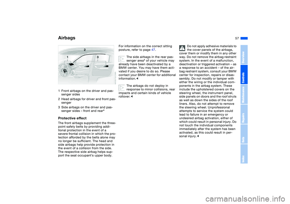 BMW 325XI 2004 Owners Manual 57 Passenger safety systems
Airbags1Front airbags on the driver and pas-
senger sides
2Head airbags for driver and front pas-
senger
3Side airbags on the driver and pas-
senger sides – front and rea BMW 325XI 2004 Owners Manual 57 Passenger safety systems
Airbags1Front airbags on the driver and pas-
senger sides
2Head airbags for driver and front pas-
senger
3Side airbags on the driver and pas-
senger sides – front and rea