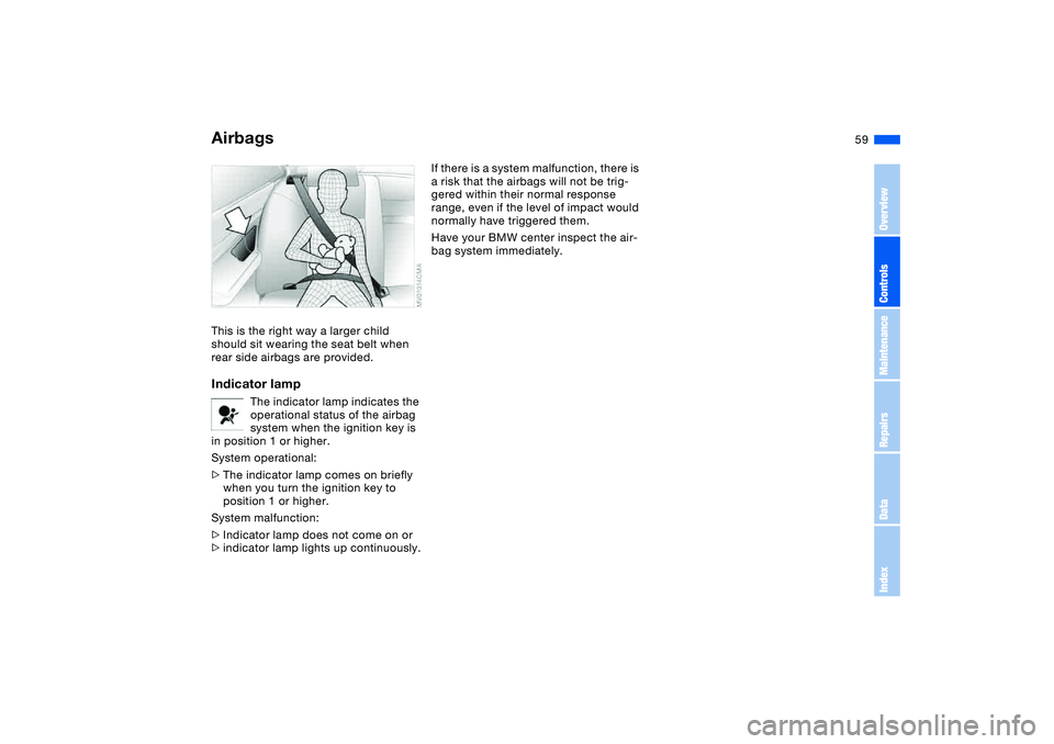 BMW 325XI 2004  Owners Manual 59
This is the right way a larger child 
should sit wearing the seat belt when 
rear side airbags are provided.Indicator lamp
The indicator lamp indicates the 
operational status of the airbag 
system