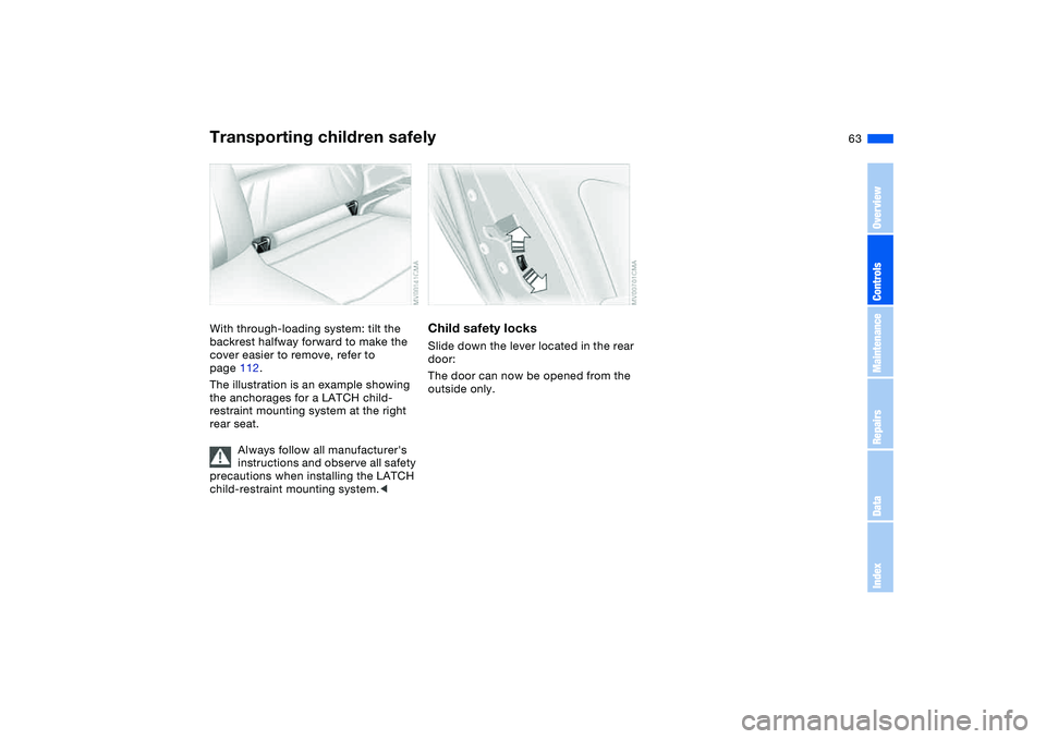 BMW 325XI 2004  Owners Manual 63
With through-loading system: tilt the 
backrest halfway forward to make the 
cover easier to remove, refer to 
page 112.
The illustration is an example showing 
the anchorages for a LATCH child-
re
