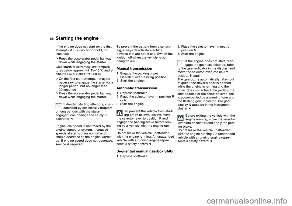 BMW 325XI 2004  Owners Manual 66
If the engine does not start on the first 
attempt – if it is very hot or cold, for 
instance:
>Press the accelerator pedal halfway 
down while engaging the starter.
Cold starts at extremely low 