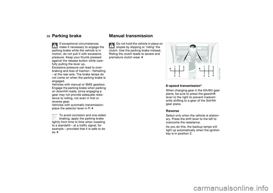 BMW 325XI 2004  Owners Manual 68
If exceptional circumstances 
make it necessary to engage the 
parking brake while the vehicle is in 
motion, do not pull it with excessive 
pressure. Keep your thumb pressed 
against the release b