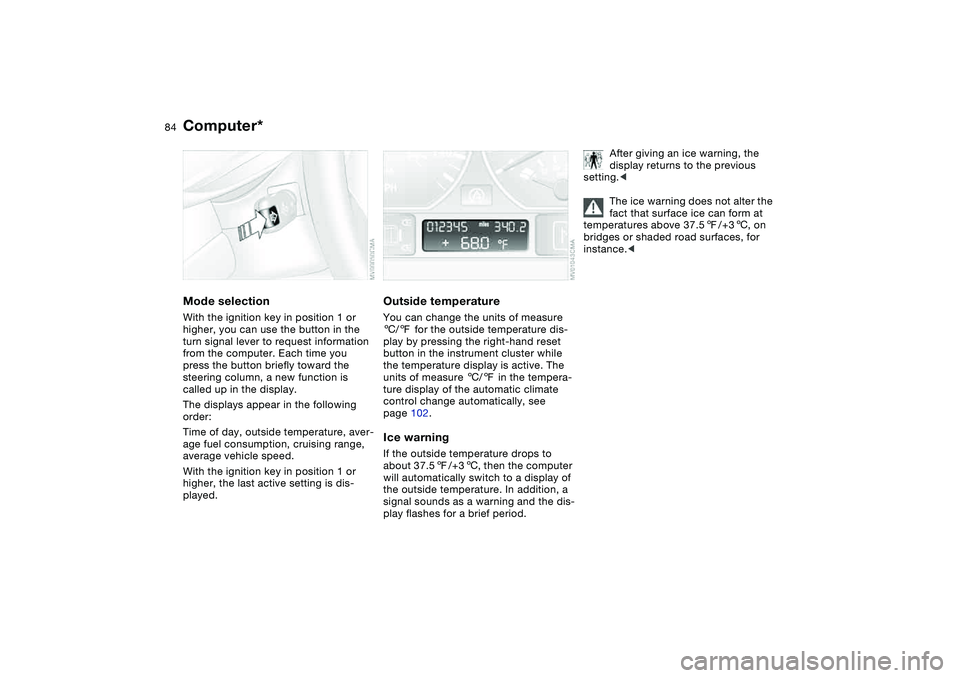 BMW 325XI 2004  Owners Manual 84
Computer*Mode selectionWith the ignition key in position 1 or 
higher, you can use the button in the 
turn signal lever to request information 
from the computer. Each time you 
press the button br
