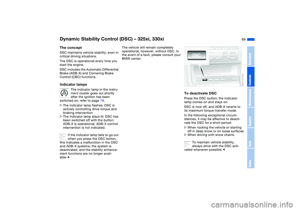 BMW 325XI 2004 Owners Manual 89
Dynamic Stability Control (DSC) – 325xi, 330xiThe conceptDSC maintains vehicle stability, even in
critical driving situations.
The DSC is operational every time you
start the engine.
DSC inclu BMW 325XI 2004 Owners Manual 89
Dynamic Stability Control (DSC) – 325xi, 330xiThe conceptDSC maintains vehicle stability, even in
critical driving situations.
The DSC is operational every time you
start the engine.
DSC inclu