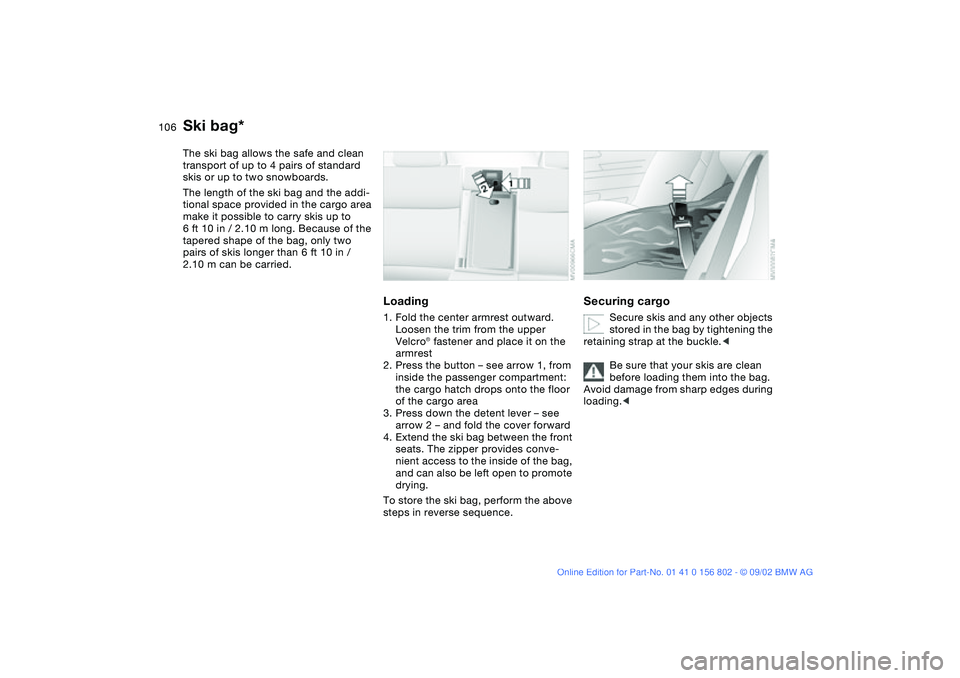 BMW 325XI 2003 Owners Manual 106Loading and transporting
Ski bag*The ski bag allows the safe and clean
transport of up to 4 pairs of standard
skis or up to two snowboards.
The length of the ski bag and the addi-
tional space pr BMW 325XI 2003 Owners Manual 106Loading and transporting
Ski bag*The ski bag allows the safe and clean
transport of up to 4 pairs of standard
skis or up to two snowboards.
The length of the ski bag and the addi-
tional space pr