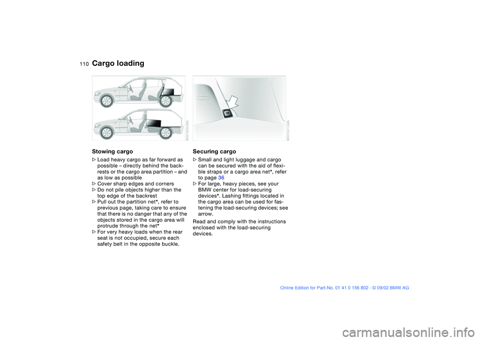BMW 325XI 2003 Owners Manual 110
Stowing cargo>Load heavy cargo as far forward as
possible – directly behind the back-
rests or the cargo area partition – and
as low as possible
>Cover sharp edges and corners
>Do not pile o BMW 325XI 2003 Owners Manual 110
Stowing cargo>Load heavy cargo as far forward as
possible – directly behind the back-
rests or the cargo area partition – and
as low as possible
>Cover sharp edges and corners
>Do not pile o