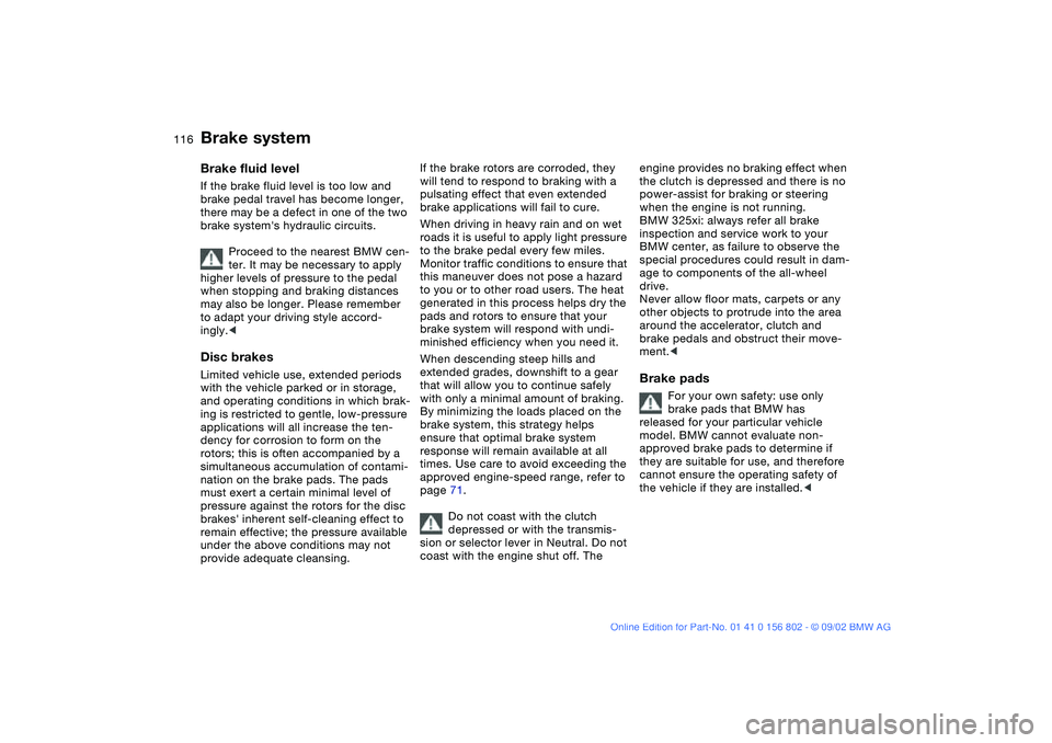 BMW 325XI 2003 Owners Manual 116
Brake systemBrake fluid levelIf the brake fluid level is too low and
brake pedal travel has become longer,
there may be a defect in one of the two
brake systems hydraulic circuits.
Proceed to BMW 325XI 2003 Owners Manual 116
Brake systemBrake fluid levelIf the brake fluid level is too low and
brake pedal travel has become longer,
there may be a defect in one of the two
brake systems hydraulic circuits.
Proceed to
