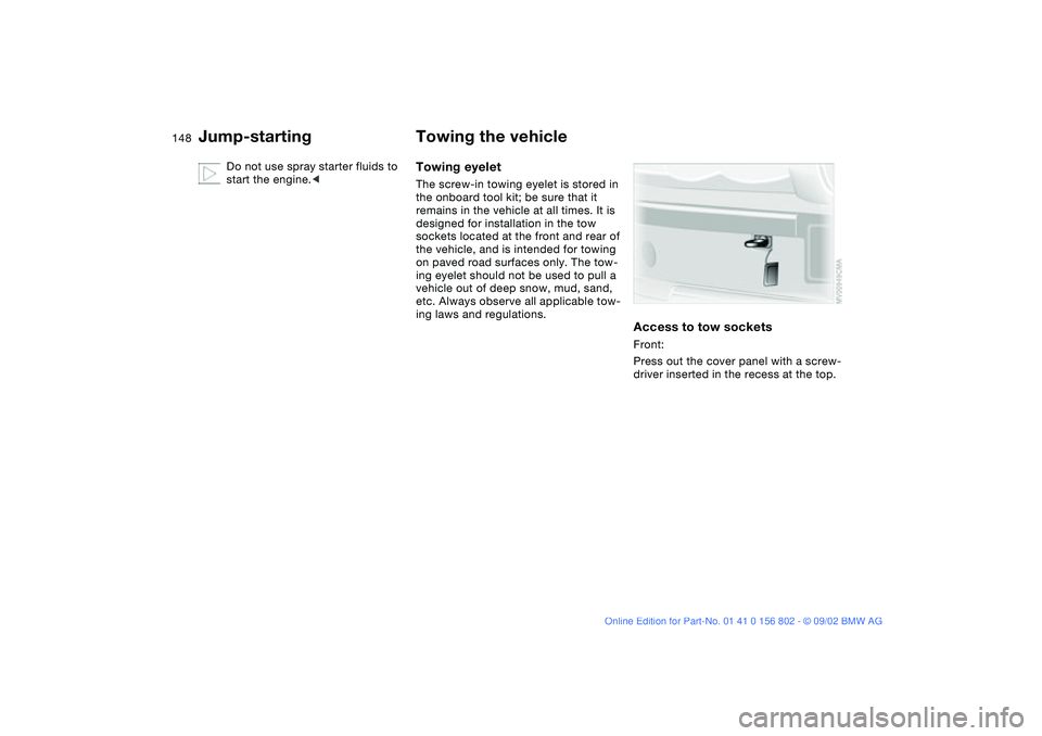 BMW 325XI 2003  Owners Manual 148
Do not use spray starter fluids to 
start the engine.<
Towing the vehicleTowing eyeletThe screw-in towing eyelet is stored in 
the onboard tool kit; be sure that it 
remains in the vehicle at all 