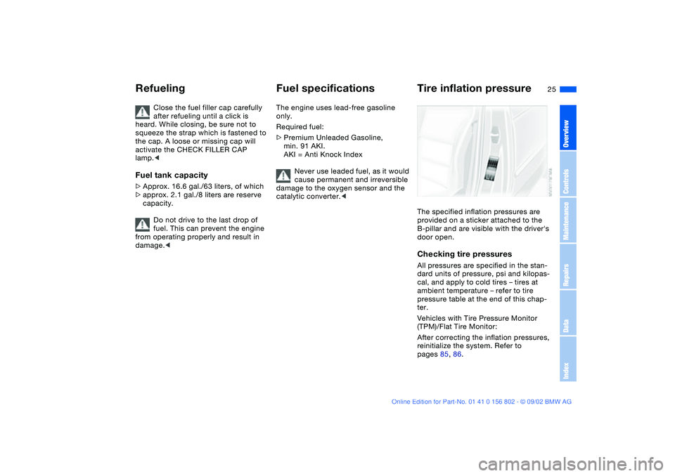 BMW 325XI 2003  Owners Manual 25
Close the fuel filler cap carefully 
after refueling until a click is 
heard. While closing, be sure not to 
squeeze the strap which is fastened to 
the cap. A loose or missing cap will 
activate t
