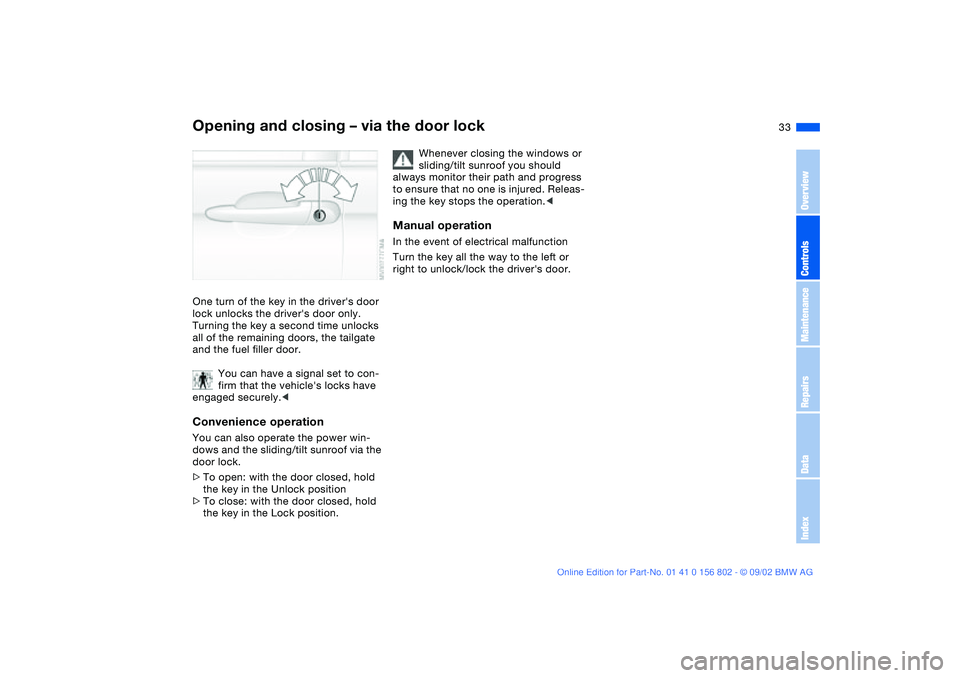 BMW 325XI 2003  Owners Manual 33
Opening and closing – via the door lockOne turn of the key in the drivers door 
lock unlocks the drivers door only. 
Turning the key a second time unlocks 
all of the remaining doors, the tailg