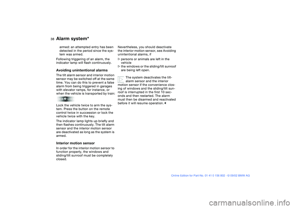 BMW 325XI 2003 Owners Manual 38
armed: an attempted entry has been
detected in the period since the sys-
tem was armed.
Following triggering of an alarm, the
indicator lamp will flash continuously.Avoiding unintentional alarmsT BMW 325XI 2003 Owners Manual 38
armed: an attempted entry has been
detected in the period since the sys-
tem was armed.
Following triggering of an alarm, the
indicator lamp will flash continuously.Avoiding unintentional alarmsT