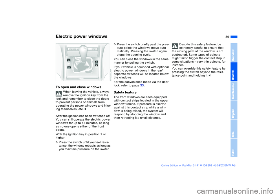 BMW 325XI 2003 Owners Manual 39
Electric power windowsTo open and close windows
When leaving the vehicle, always
remove the ignition key from the
lock and remember to close the doors
to prevent persons or animals from
operati BMW 325XI 2003 Owners Manual 39
Electric power windowsTo open and close windows
When leaving the vehicle, always
remove the ignition key from the
lock and remember to close the doors
to prevent persons or animals from
operati