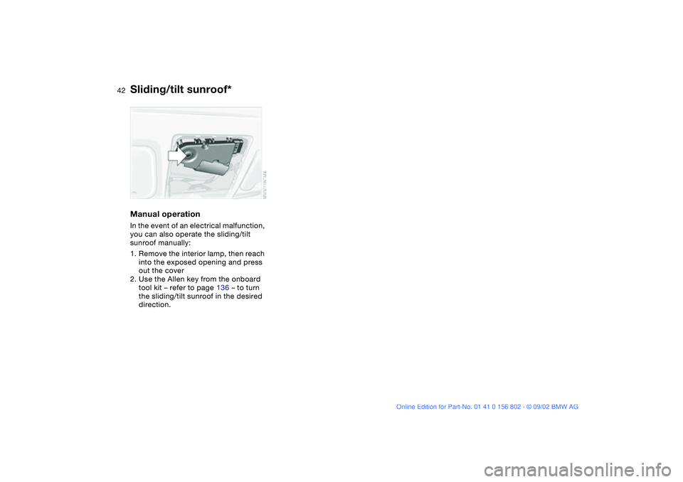 BMW 325XI 2003  Owners Manual 42
Manual operationIn the event of an electrical malfunction, 
you can also operate the sliding/tilt 
sunroof manually:
1. Remove the interior lamp, then reach 
into the exposed opening and press 
out