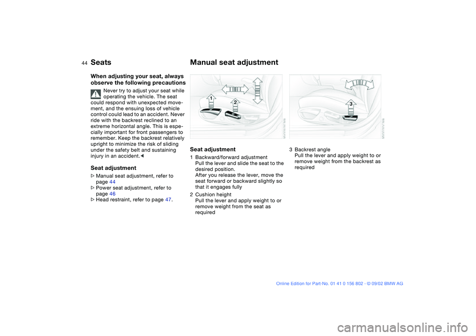 BMW 325XI 2003 Owners Manual 44
SeatsWhen adjusting your seat, always
observe the following precautions
Never try to adjust your seat while
operating the vehicle. The seat
could respond with unexpected move-
ment, and the ensu BMW 325XI 2003 Owners Manual 44
SeatsWhen adjusting your seat, always
observe the following precautions
Never try to adjust your seat while
operating the vehicle. The seat
could respond with unexpected move-
ment, and the ensu