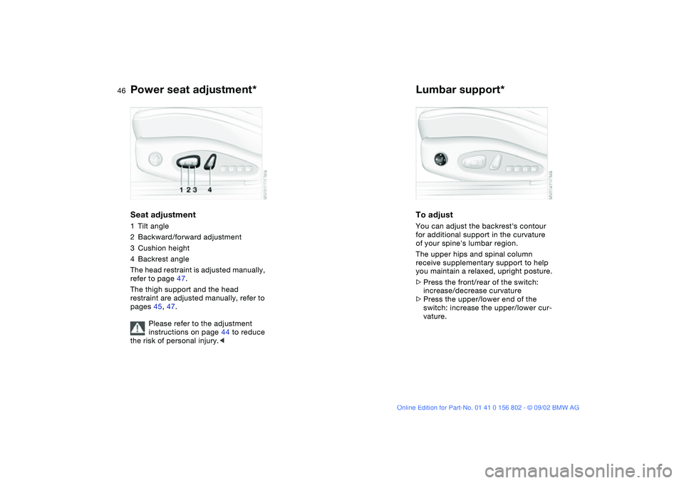 BMW 325XI 2003  Owners Manual 46
Power seat adjustment*Seat adjustment1Tilt angle
2Backward/forward adjustment
3Cushion height
4Backrest angle
The head restraint is adjusted manually, 
refer to page 47.
The thigh support and the h
