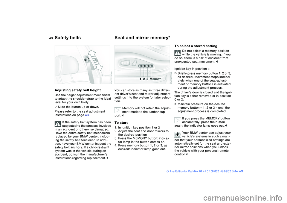 BMW 325XI 2003 Owners Manual 48
Adjusting safety belt heightUse the height adjustment mechanism
to adapt the shoulder strap to the ideal
level for your own body:
>Slide the button up or down.
Please refer to the seat adjustment BMW 325XI 2003 Owners Manual 48
Adjusting safety belt heightUse the height adjustment mechanism
to adapt the shoulder strap to the ideal
level for your own body:
>Slide the button up or down.
Please refer to the seat adjustment
