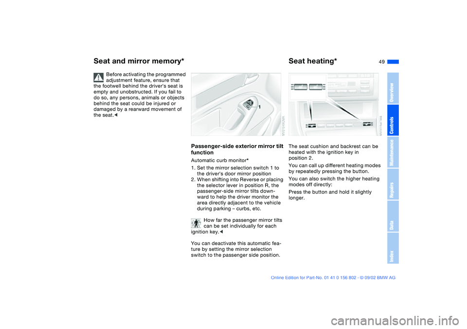 BMW 325XI 2003 Owners Manual 49
Before activating the programmed
adjustment feature, ensure that
the footwell behind the drivers seat is
empty and unobstructed. If you fail to
do so, any persons, animals or objects
behind t BMW 325XI 2003 Owners Manual 49
Before activating the programmed
adjustment feature, ensure that
the footwell behind the drivers seat is
empty and unobstructed. If you fail to
do so, any persons, animals or objects
behind t