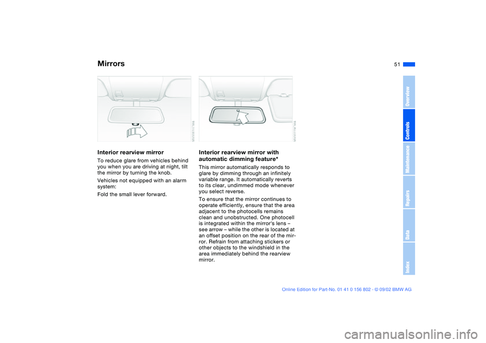 BMW 325XI 2003  Owners Manual 51
Interior rearview mirrorTo reduce glare from vehicles behind 
you when you are driving at night, tilt 
the mirror by turning the knob.
Vehicles not equipped with an alarm 
system:
Fold the small le