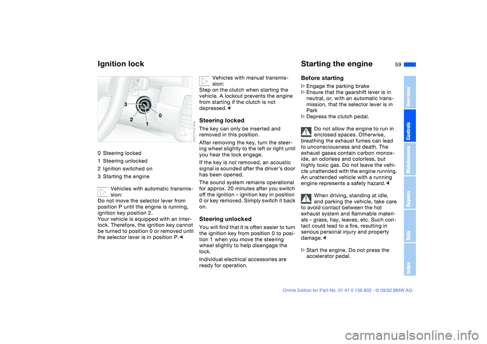 BMW 325XI 2003 Owners Manual 59 Driving
Ignition lock0Steering locked
1Steering unlocked
2Ignition switched on
3Starting the engine
Vehicles with automatic transmis-
sion:
Do not move the selector lever from
position P until the BMW 325XI 2003 Owners Manual 59 Driving
Ignition lock0Steering locked
1Steering unlocked
2Ignition switched on
3Starting the engine
Vehicles with automatic transmis-
sion:
Do not move the selector lever from
position P until the
