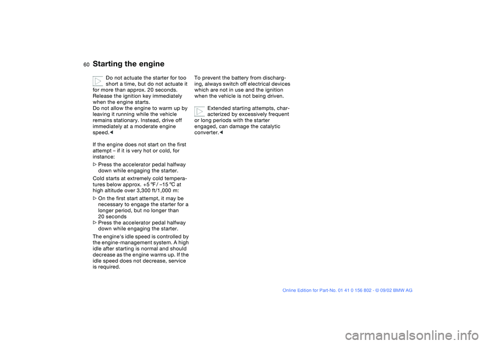 BMW 325XI 2003 Owners Manual 60
Do not actuate the starter for too
short a time, but do not actuate it
for more than approx. 20 seconds.
Release the ignition key immediately
when the engine starts.
Do not allow the engine to BMW 325XI 2003 Owners Manual 60
Do not actuate the starter for too
short a time, but do not actuate it
for more than approx. 20 seconds.
Release the ignition key immediately
when the engine starts.
Do not allow the engine to