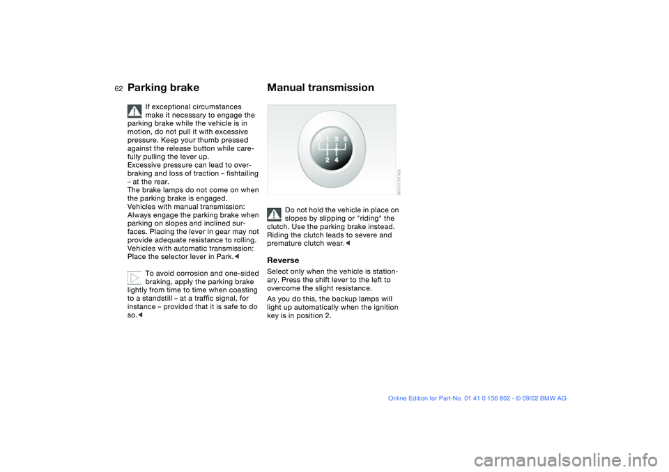 BMW 325XI 2003 Owners Manual 62
If exceptional circumstances
make it necessary to engage the
parking brake while the vehicle is in
motion, do not pull it with excessive
pressure. Keep your thumb pressed
against the release b BMW 325XI 2003 Owners Manual 62
If exceptional circumstances
make it necessary to engage the
parking brake while the vehicle is in
motion, do not pull it with excessive
pressure. Keep your thumb pressed
against the release b