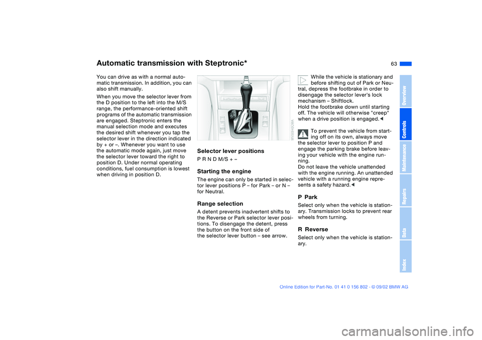 BMW 325XI 2003 Owners Manual 63
Automatic transmission with Steptronic*You can drive as with a normal auto-
matic transmission. In addition, you can
also shift manually.
When you move the selector lever from
the D position to t BMW 325XI 2003 Owners Manual 63
Automatic transmission with Steptronic*You can drive as with a normal auto-
matic transmission. In addition, you can
also shift manually.
When you move the selector lever from
the D position to t