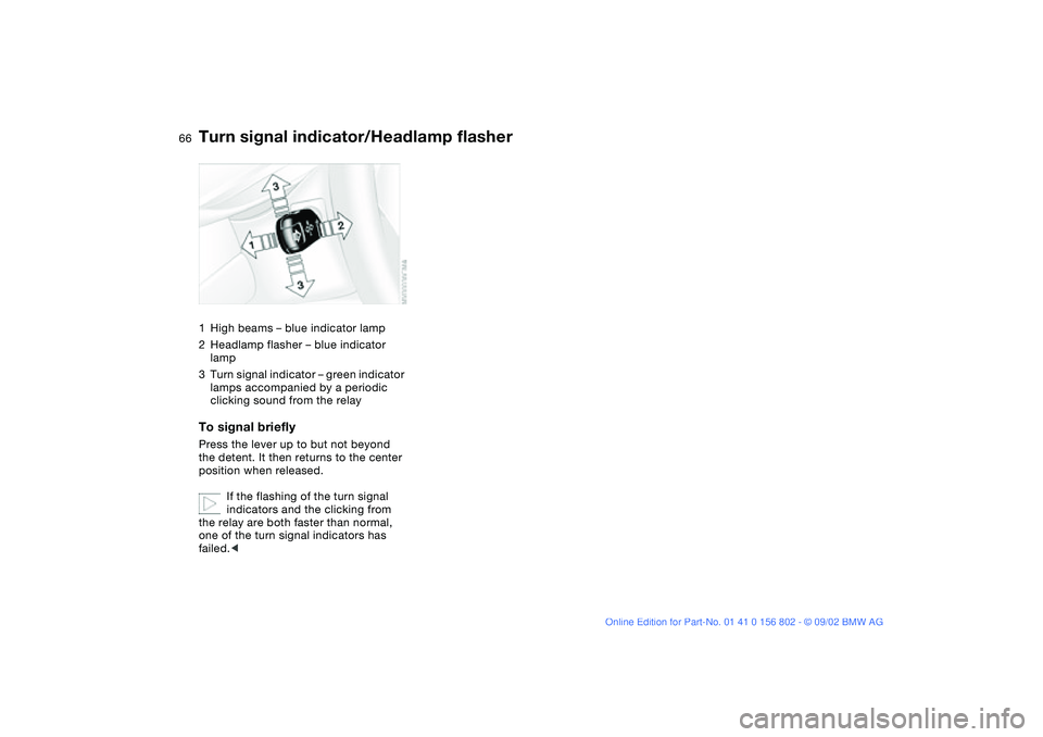 BMW 325XI 2003  Owners Manual 66
Turn signal indicator/Headlamp flasher1High beams – blue indicator lamp
2Headlamp flasher – blue indicator 
lamp
3Turn signal indicator – green indicator 
lamps accompanied by a periodic 
cli