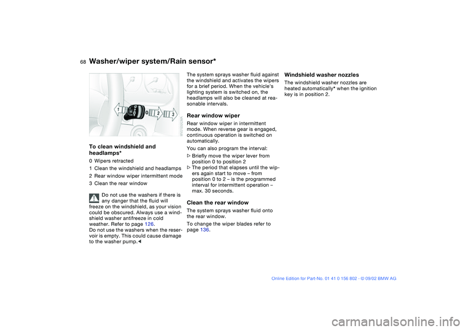 BMW 325XI 2003 Owners Manual 68
To clean windshield and
headlamps*0Wipers retracted
1Clean the windshield and headlamps
2Rear window wiper intermittent mode
3Clean the rear window
Do not use the washers if there is
any danger t BMW 325XI 2003 Owners Manual 68
To clean windshield and
headlamps*0Wipers retracted
1Clean the windshield and headlamps
2Rear window wiper intermittent mode
3Clean the rear window
Do not use the washers if there is
any danger t