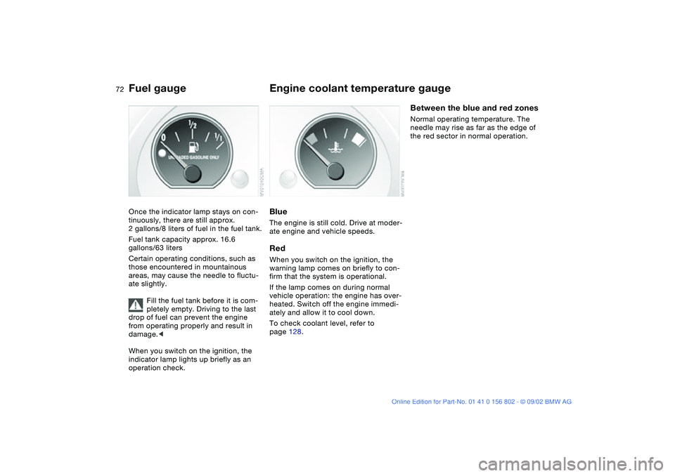 BMW 325XI 2003 Owners Manual 72
Fuel gaugeOnce the indicator lamp stays on con-
tinuously, there are still approx.
2 gallons/8 liters of fuel in the fuel tank.
Fuel tank capacity approx. 16.6
gallons/63 liters
Certain operating BMW 325XI 2003 Owners Manual 72
Fuel gaugeOnce the indicator lamp stays on con-
tinuously, there are still approx.
2 gallons/8 liters of fuel in the fuel tank.
Fuel tank capacity approx. 16.6
gallons/63 liters
Certain operating
