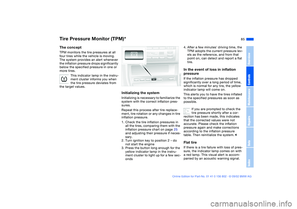 BMW 325XI 2003 Owners Manual 85
Tire Pressure Monitor (TPM)*The conceptTPM monitors the tire pressures at all
four tires while the vehicle is moving.
The system provides an alert whenever
the inflation pressure drops significa BMW 325XI 2003 Owners Manual 85
Tire Pressure Monitor (TPM)*The conceptTPM monitors the tire pressures at all
four tires while the vehicle is moving.
The system provides an alert whenever
the inflation pressure drops significa