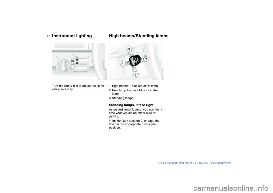 BMW 325XI 2003  Owners Manual 90
Instrument lightingTurn the rotary dial to adjust the illumi-
nation intensity.
High beams/Standing lamps1High beams – blue indicator lamp
2Headlamp flasher – blue indicator 
lamp
3Standing lam