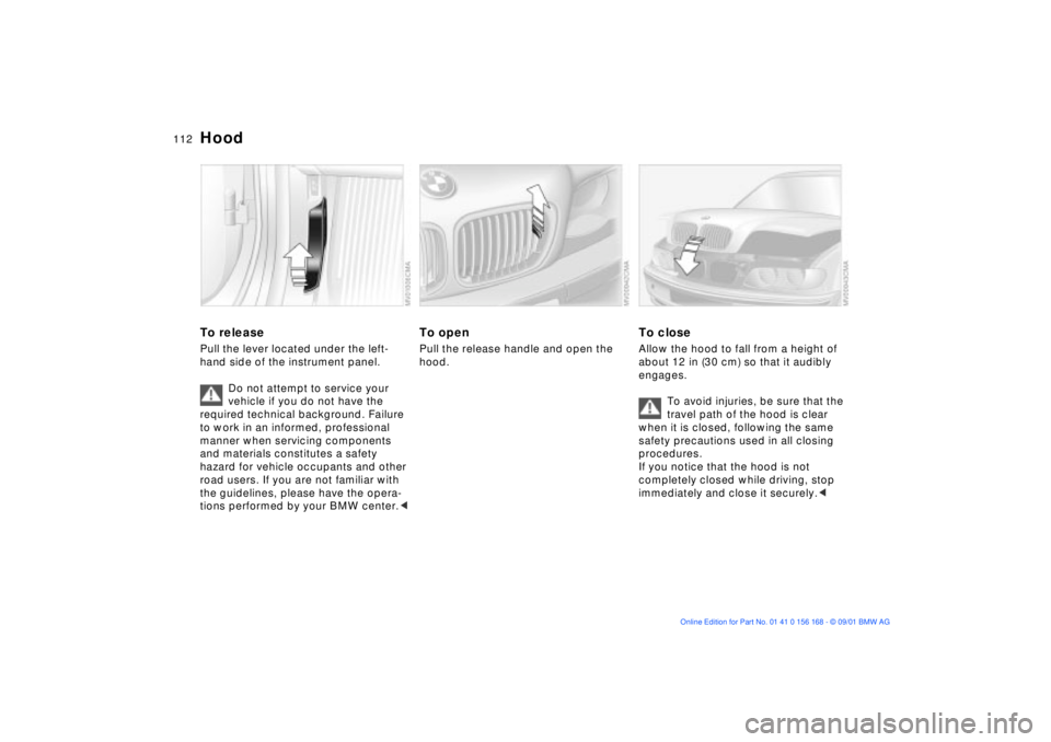 BMW 325XI 2002  Owners Manual 112n
To releasePull the lever located under the left-
hand side of the instrument panel.
Do not attempt to service your 
vehicle if you do not have the 
required technical background. Failure 
to work