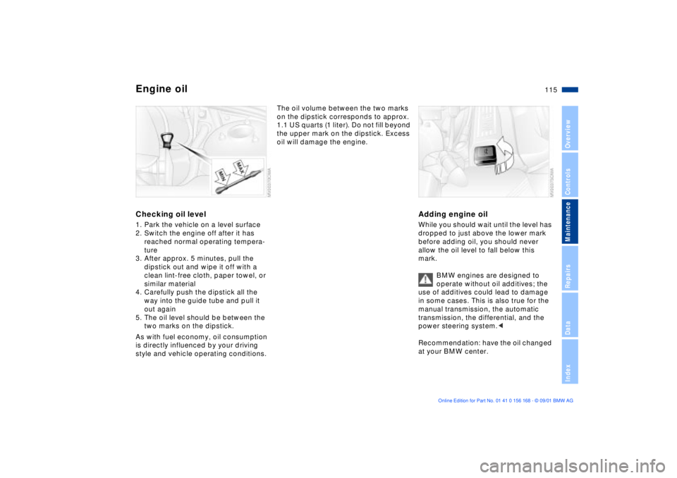 BMW 325XI 2002  Owners Manual 115n
OverviewControlsMaintenanceRepairsDataIndex
Engine oilChecking oil level1. Park the vehicle on a level surface
2. Switch the engine off after it has 
reached normal operating tempera-
ture
3. Aft