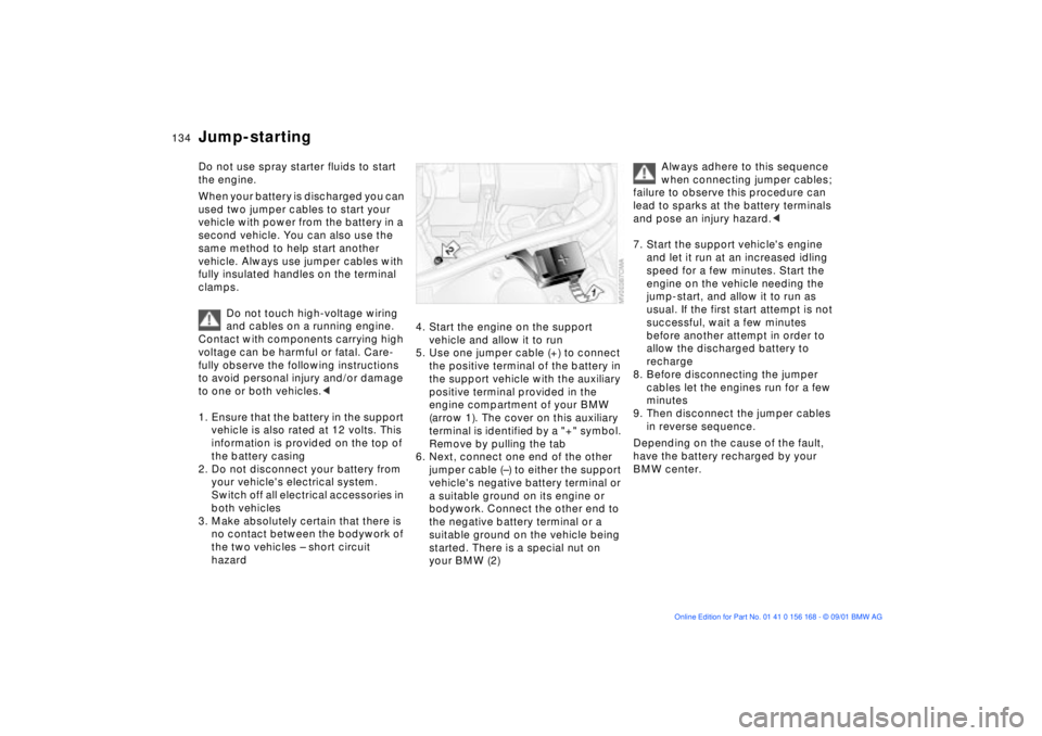 BMW 325XI 2002  Owners Manual 134n
Do not use spray starter fluids to start 
the engine.
When your battery is discharged you can 
used two jumper cables to start your 
vehicle with power from the battery in a 
second vehicle. You 
