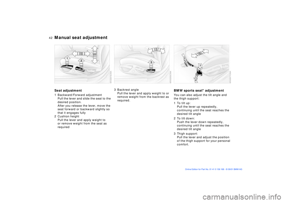 BMW 325XI 2002  Owners Manual 42n
Manual seat adjustmentSeat adjustment1 Backward/Forward adjustment
Pull the lever and slide the seat to the 
desired position.
After you release the lever, move the 
seat forward or backward sligh