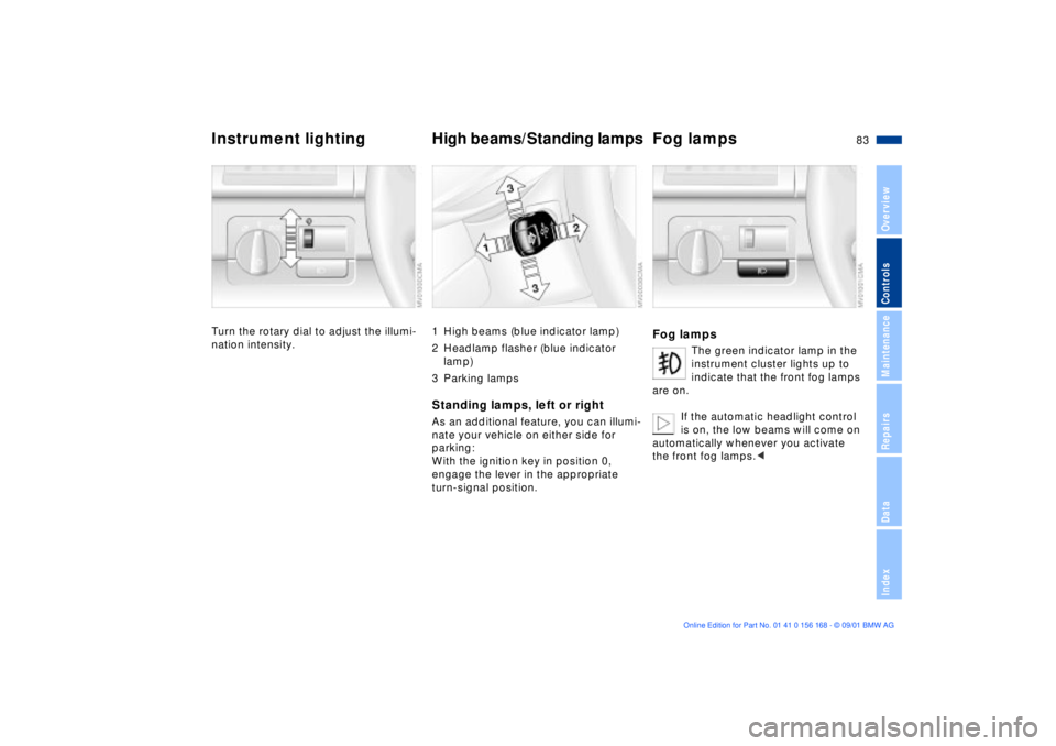BMW 325XI 2002  Owners Manual 83n
OverviewControlsMaintenanceRepairsDataIndex
Instrument lighting High beams/Standing lampsFog lampsTurn the rotary dial to adjust the illumi-
nation intensity.
1 High beams (blue indicator lamp)
2 