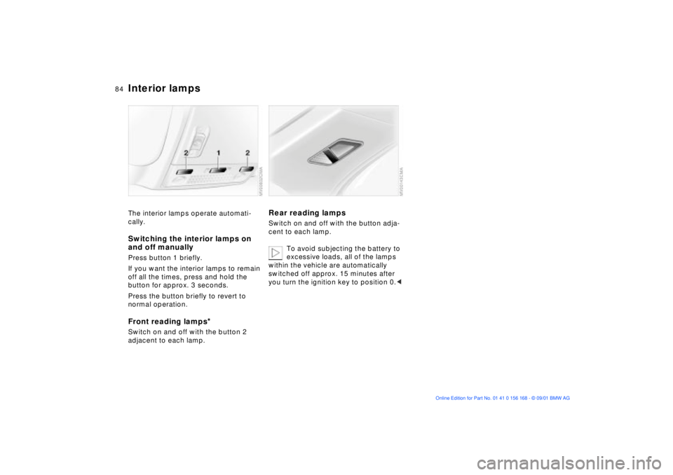 BMW 325XI 2002  Owners Manual 84n
Interior lampsThe interior lamps operate automati-
cally.Switching the interior lamps on 
and off manuallyPress button 1 briefly.
If you want the interior lamps to remain 
off all the times, press