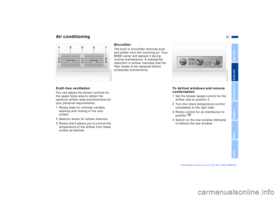 BMW 325XI 2002 Owners Manual 87n
OverviewControlsMaintenanceRepairsDataIndex
Air conditioningDraft-free ventilationYou can adjust the blower controls for
the upper body area to obtain the
optimum airflow rates and directions fo BMW 325XI 2002 Owners Manual 87n
OverviewControlsMaintenanceRepairsDataIndex
Air conditioningDraft-free ventilationYou can adjust the blower controls for
the upper body area to obtain the
optimum airflow rates and directions fo