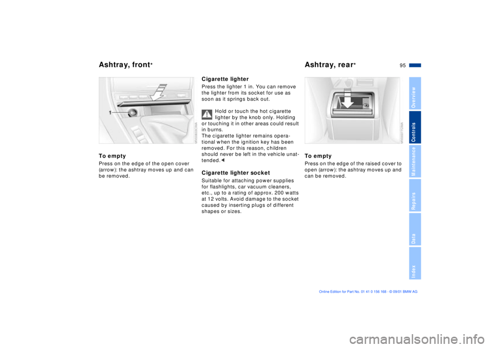 BMW 325XI 2002  Owners Manual 95n
OverviewControlsMaintenanceRepairsDataIndex
Ashtray, front
*
Ashtray, rear
*
To emptyPress on the edge of the open cover 
(arrow): the ashtray moves up and can 
be removed.
Cigarette lighterPress 