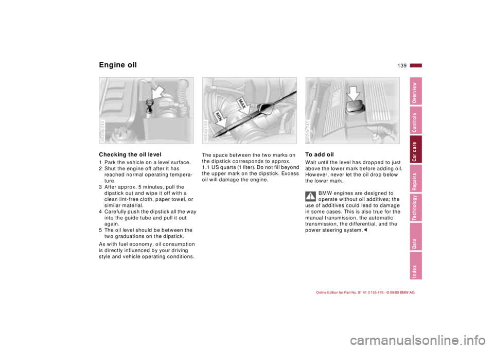 BMW 325XI 2001  Owners Manual 139n
IndexDataTechnologyRepairsCar careControlsOverview
Engine oilChecking the oil level 1 Park the vehicle on a level surface.
2 Shut the engine off after it has 
reached normal operating tempera-
tu