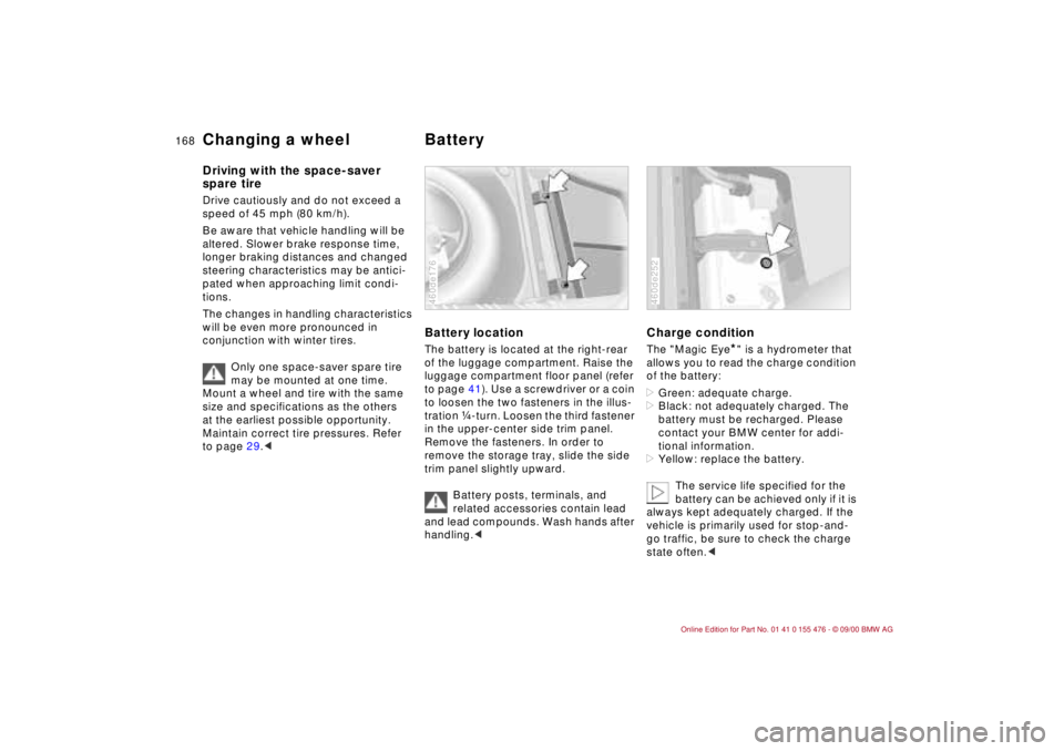 BMW 325XI 2001  Owners Manual 168n
Changing a wheel Battery Driving with the space-saver 
spare tireDrive cautiously and do not exceed a 
speed of 45 mph (80 km/h).
Be aware that vehicle handling will be 
altered. Slower brake res